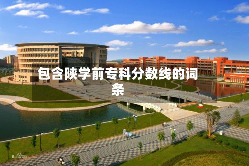 包含陕学前专科分数线的词条-第2张图片