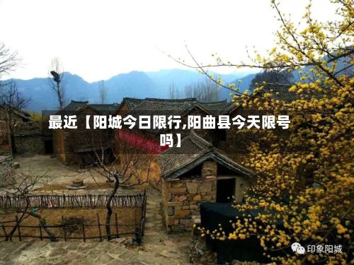 最近【阳城今日限行,阳曲县今天限号吗】