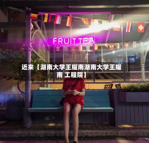 近来【湖南大学王耀南湖南大学王耀南 工程院】-第2张图片