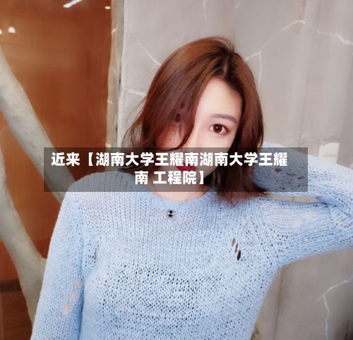 近来【湖南大学王耀南湖南大学王耀南 工程院】