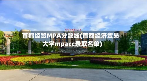 首都经贸MPA分数线(首都经济贸易大学mpacc录取名单)-第1张图片