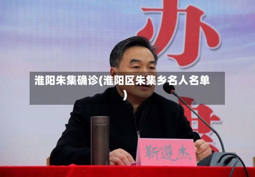 淮阳朱集确诊(淮阳区朱集乡名人名单)