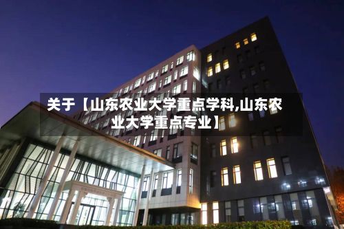 关于【山东农业大学重点学科,山东农业大学重点专业】