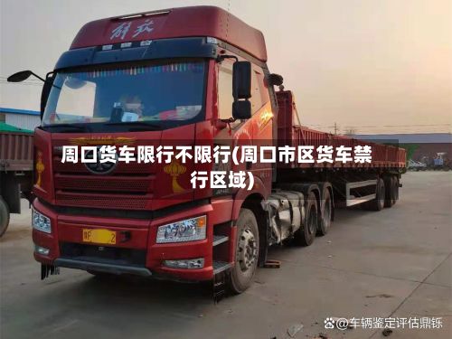 周口货车限行不限行(周口市区货车禁行区域)-第3张图片