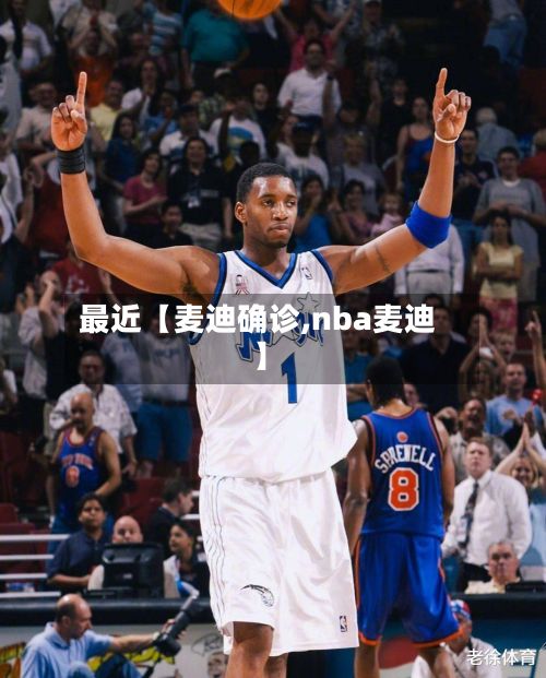 最近【麦迪确诊,nba麦迪】-第2张图片