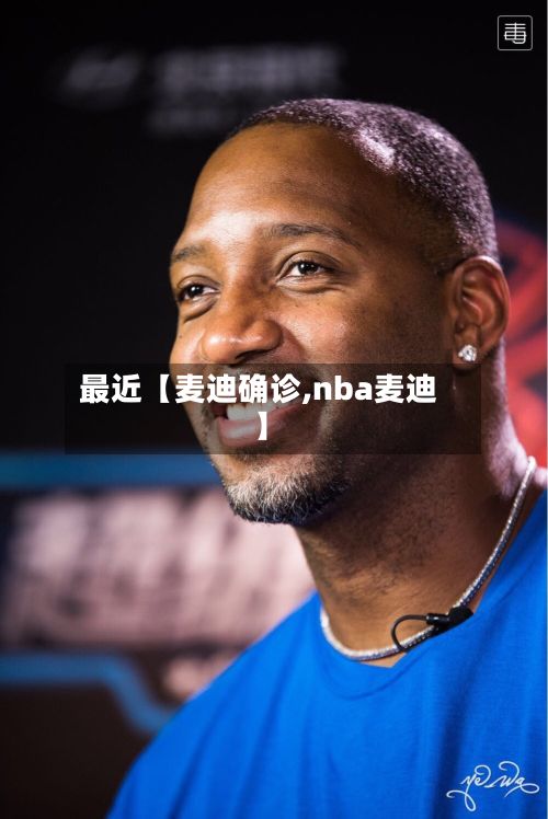 最近【麦迪确诊,nba麦迪】