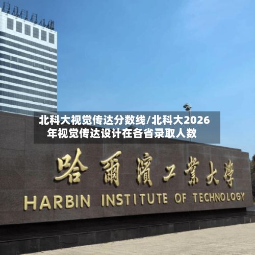 北科大视觉传达分数线/北科大2026年视觉传达设计在各省录取人数-第2张图片