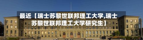 最近【瑞士苏黎世联邦理工大学,瑞士苏黎世联邦理工大学研究生】