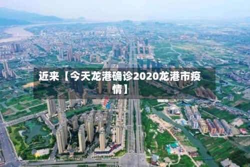 近来【今天龙港确诊2020龙港市疫情】