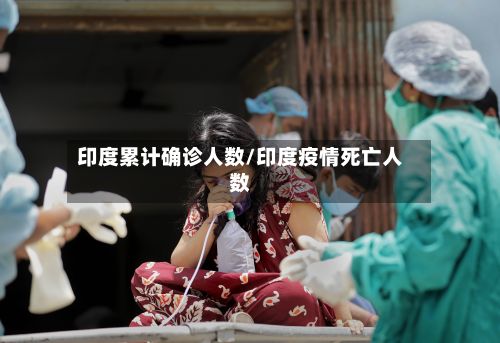 印度累计确诊人数/印度疫情死亡人数
