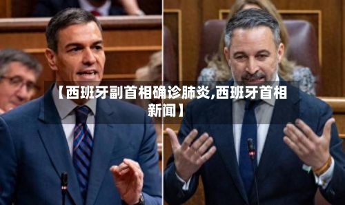 【西班牙副首相确诊肺炎,西班牙首相新闻】-第3张图片
