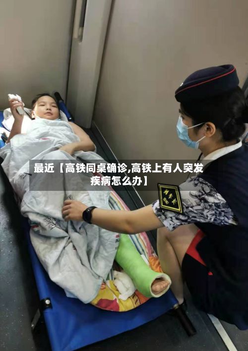 最近【高铁同桌确诊,高铁上有人突发疾病怎么办】-第2张图片