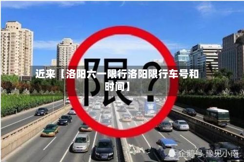 近来【洛阳六一限行洛阳限行车号和时间】