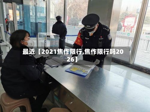 最近【2021焦作限行,焦作限行吗2026】-第2张图片