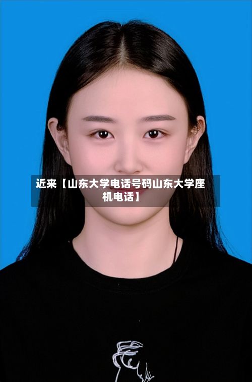 近来【山东大学电话号码山东大学座机电话】-第2张图片