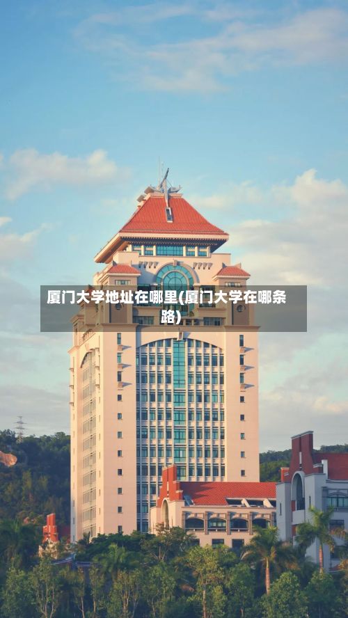 厦门大学地址在哪里(厦门大学在哪条路)-第2张图片