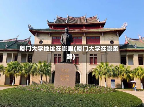 厦门大学地址在哪里(厦门大学在哪条路)-第3张图片