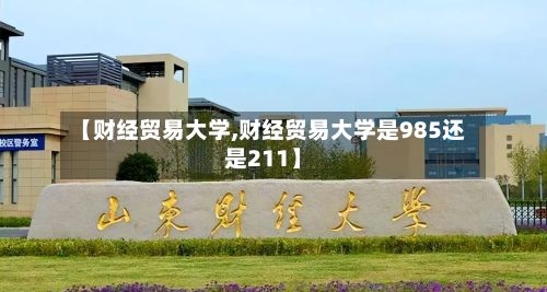 【财经贸易大学,财经贸易大学是985还是211】
