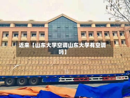 近来【山东大学空调山东大学有空调吗】