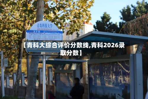 【青科大综合评价分数线,青科2026录取分数】-第2张图片
