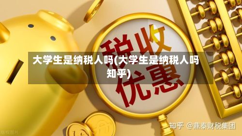 大学生是纳税人吗(大学生是纳税人吗知乎)