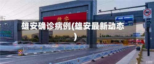 雄安确诊病例(雄安最新动态)
