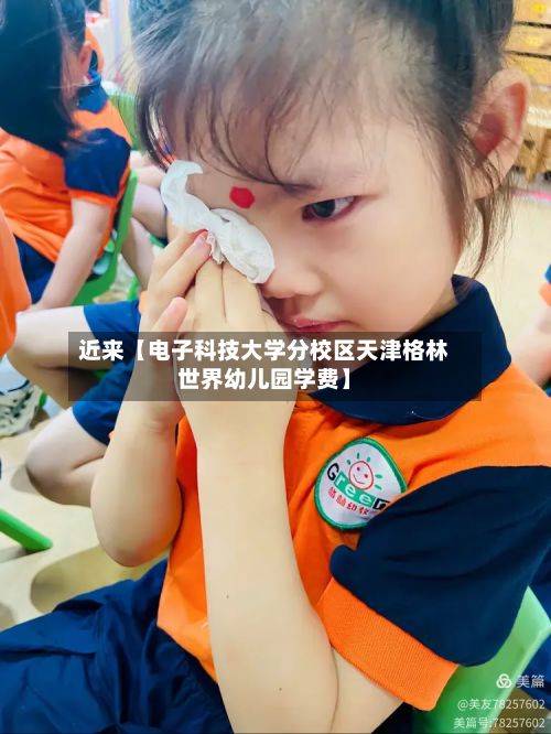 近来【电子科技大学分校区天津格林世界幼儿园学费】-第3张图片