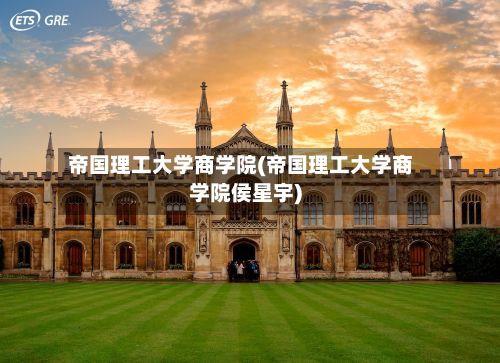 帝国理工大学商学院(帝国理工大学商学院侯星宇)-第1张图片