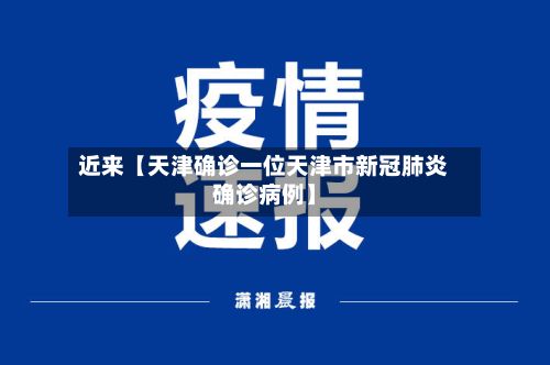 近来【天津确诊一位天津市新冠肺炎确诊病例】-第3张图片