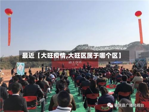 最近【大旺疫情,大旺区属于哪个区】