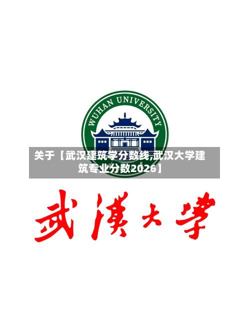 关于【武汉建筑学分数线,武汉大学建筑专业分数2026】