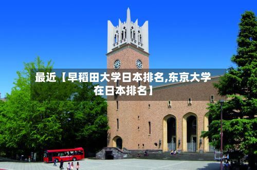 最近【早稻田大学日本排名,东京大学在日本排名】