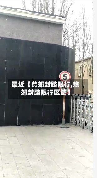最近【燕郊封路限行,燕郊封路限行区域】
