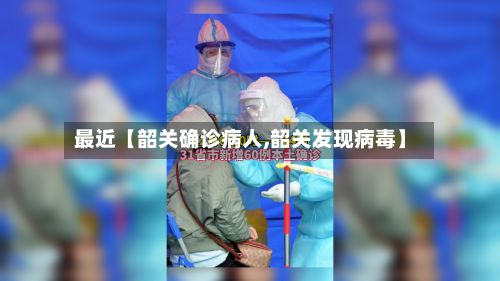 最近【韶关确诊病人,韶关发现病毒】