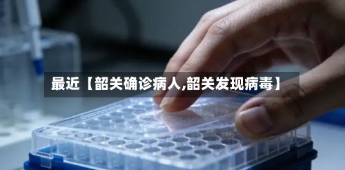 最近【韶关确诊病人,韶关发现病毒】-第3张图片