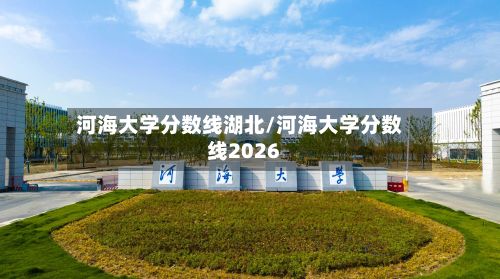 河海大学分数线湖北/河海大学分数线2026