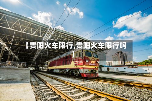 【贵阳火车限行,贵阳火车限行吗】-第2张图片