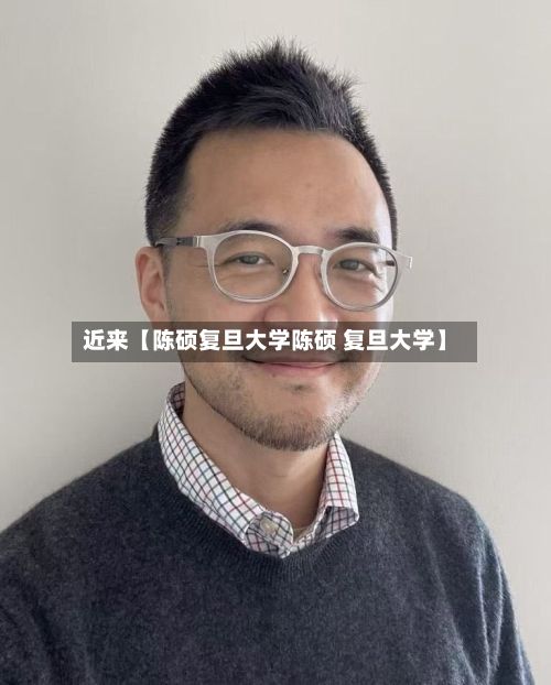 近来【陈硕复旦大学陈硕 复旦大学】