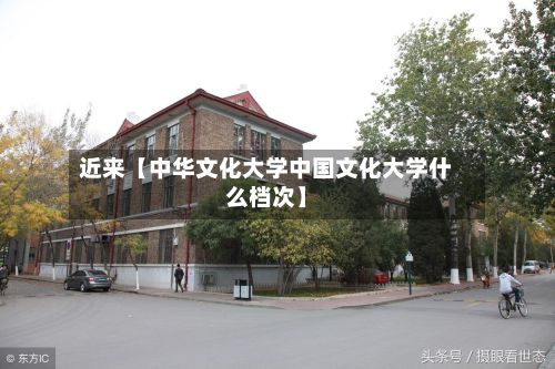 近来【中华文化大学中国文化大学什么档次】