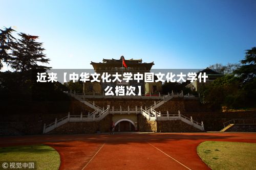 近来【中华文化大学中国文化大学什么档次】-第3张图片