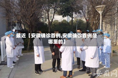 最近【安徽确诊首例,安徽确诊首例是哪里的】-第3张图片