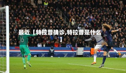 最近【特拉普确诊,特拉普是什么】