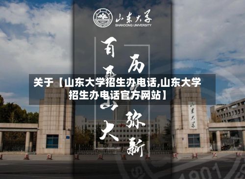 关于【山东大学招生办电话,山东大学招生办电话官方网站】-第3张图片
