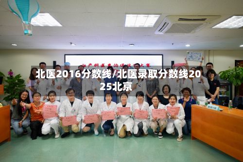 北医2016分数线/北医录取分数线2025北京