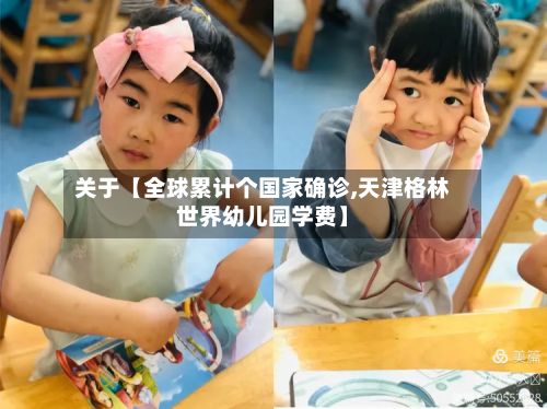 关于【全球累计个国家确诊,天津格林世界幼儿园学费】-第3张图片
