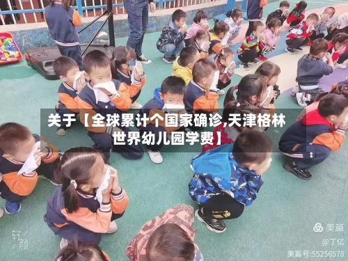关于【全球累计个国家确诊,天津格林世界幼儿园学费】-第2张图片