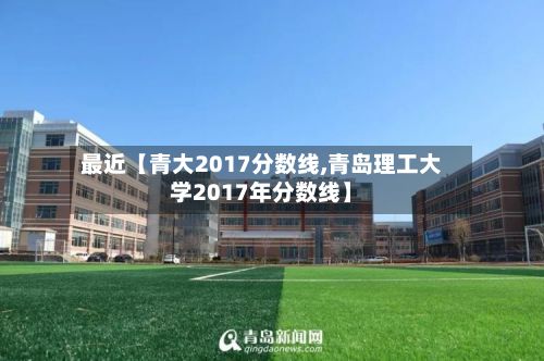 最近【青大2017分数线,青岛理工大学2017年分数线】
