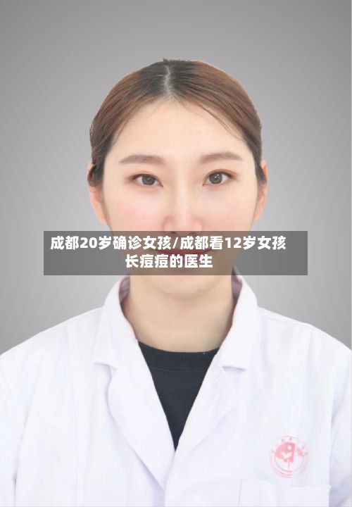 成都20岁确诊女孩/成都看12岁女孩长痘痘的医生