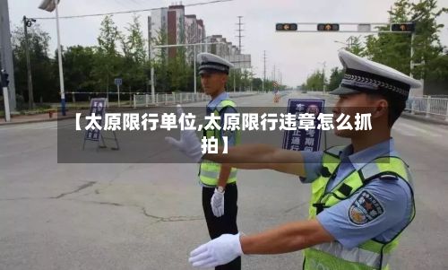 【太原限行单位,太原限行违章怎么抓拍】