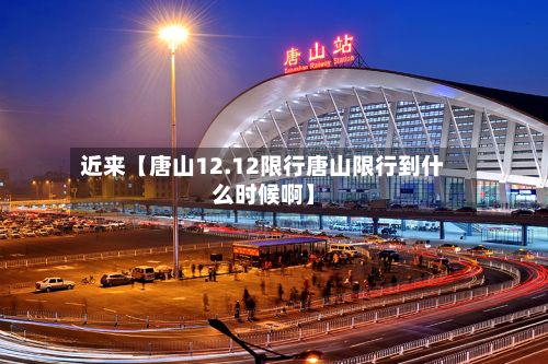 近来【唐山12.12限行唐山限行到什么时候啊】